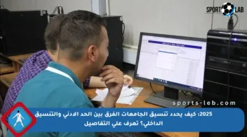 2025: كيف يحدد تنسيق الجامعات الفرق بين الحد الأدنى والتنسيق الداخلي؟ تعرف على التفاصيل